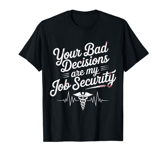Your Bad Decisions Are My Job Security Hospital Doctor - T-Shirt