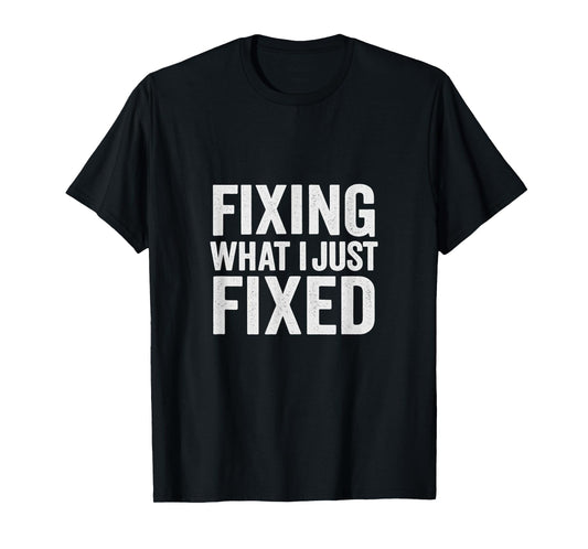 Fixing What I Just Fixed Funny Mechanic DIY Garage Humor T-Shirt