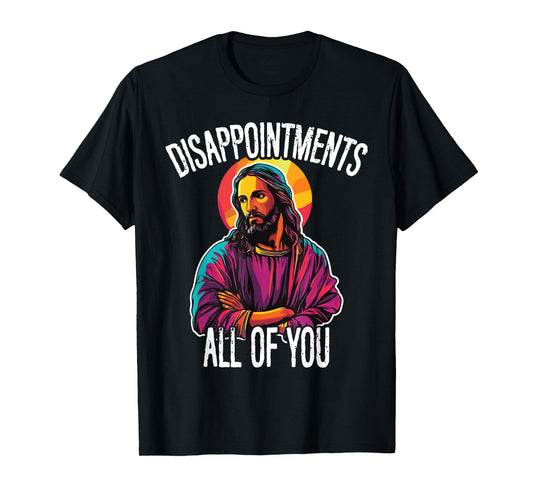 Disappointments All Of You Humorous Jesus Christ Joke Meme T-Shirt