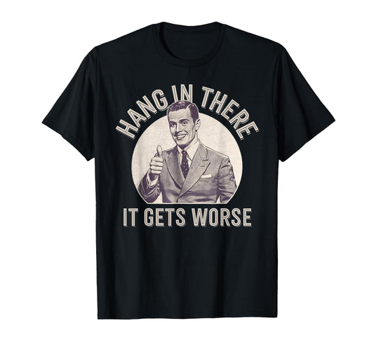 Funny Vintage Hang In There It Gets Worse Sarcastic Humor T-Shirt