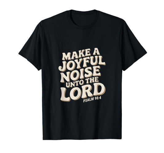 Make a Joyful Noise Unto the Lord Psalm 98:4 Christian T-Shirt