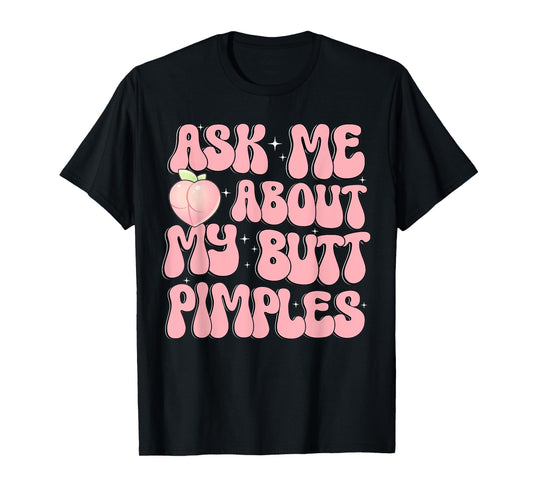 Ask Me About My Butt Pimples Booty Peach Design Funny Adult T-Shirt