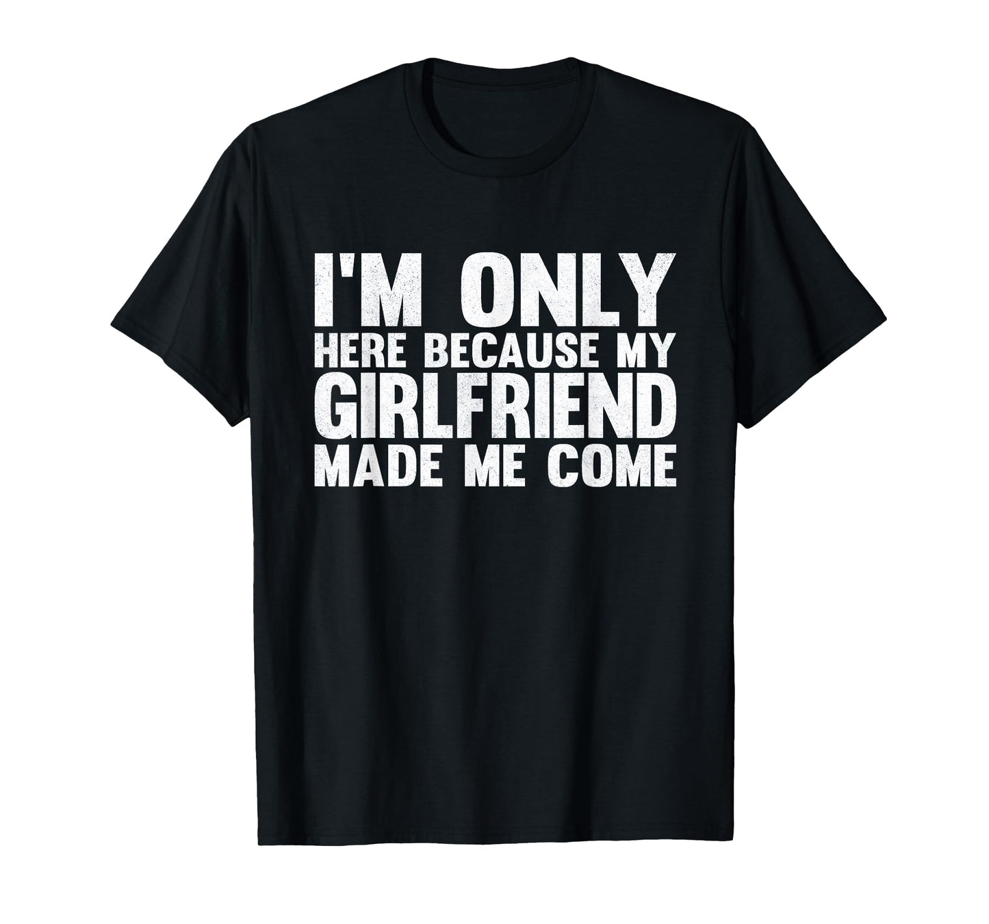 I'm Only Here Because My Girlfriend Made Me Come Boyfriend T-Shirt
