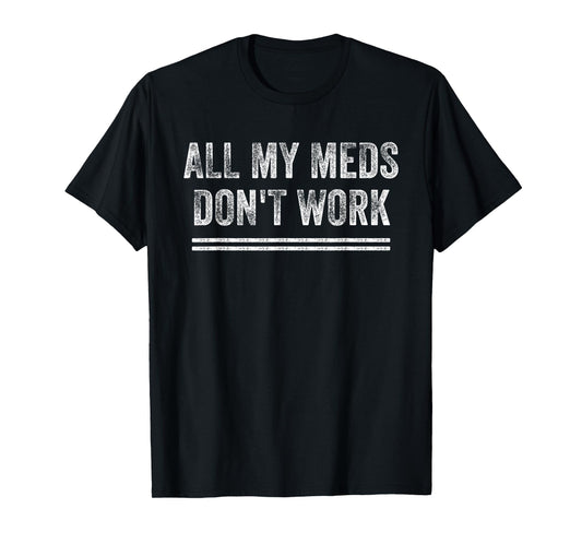 All My Meds Don't Work Funny Quote T-Shirt