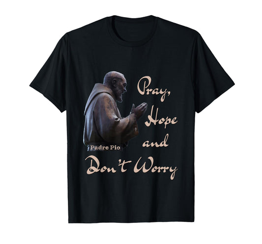 Catholic Saint Padre Pio Quote Pray, Hope, and Don't Worry. T-Shirt