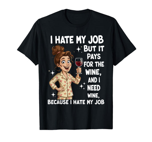 I Hate My Job But It Pays for The Wine and I Need Wine Funny T-Shirt