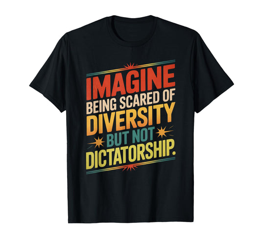Imagine Being Scared Of Diversity But Not Dictatorship T-Shirt