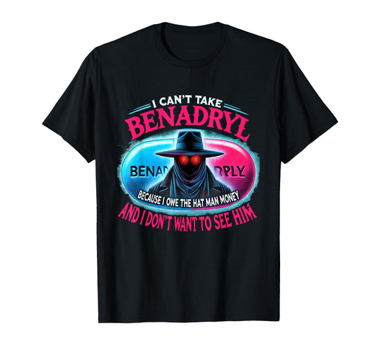 I Can't Take Benadryl Because I Owe The Hat Man Money T-Shirt