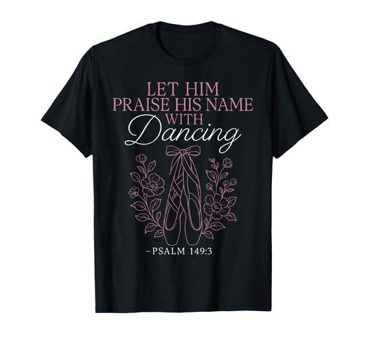Ballet Dancer Dance Girl Ballerina Faith Christian Let Him T-Shirt