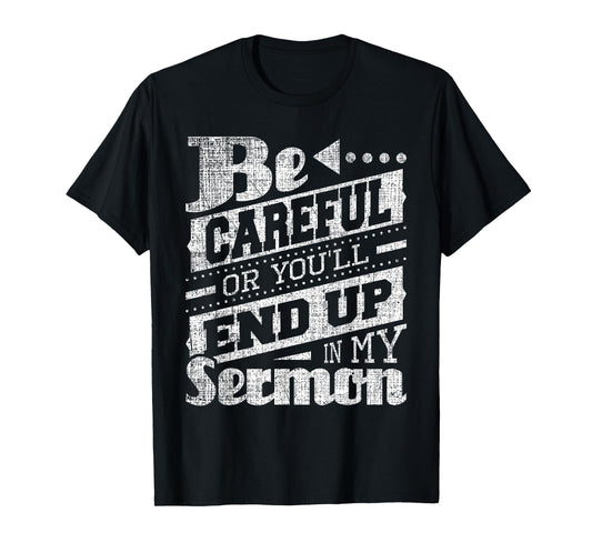 Be Careful Or You'll End Up In My Sermon - Pastor Preacher T-Shirt