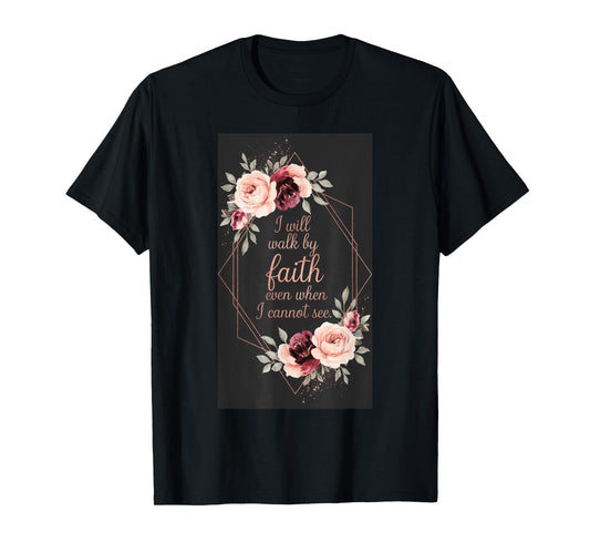 I Will Walk By Faith Even When I Cannot See. T-Shirt