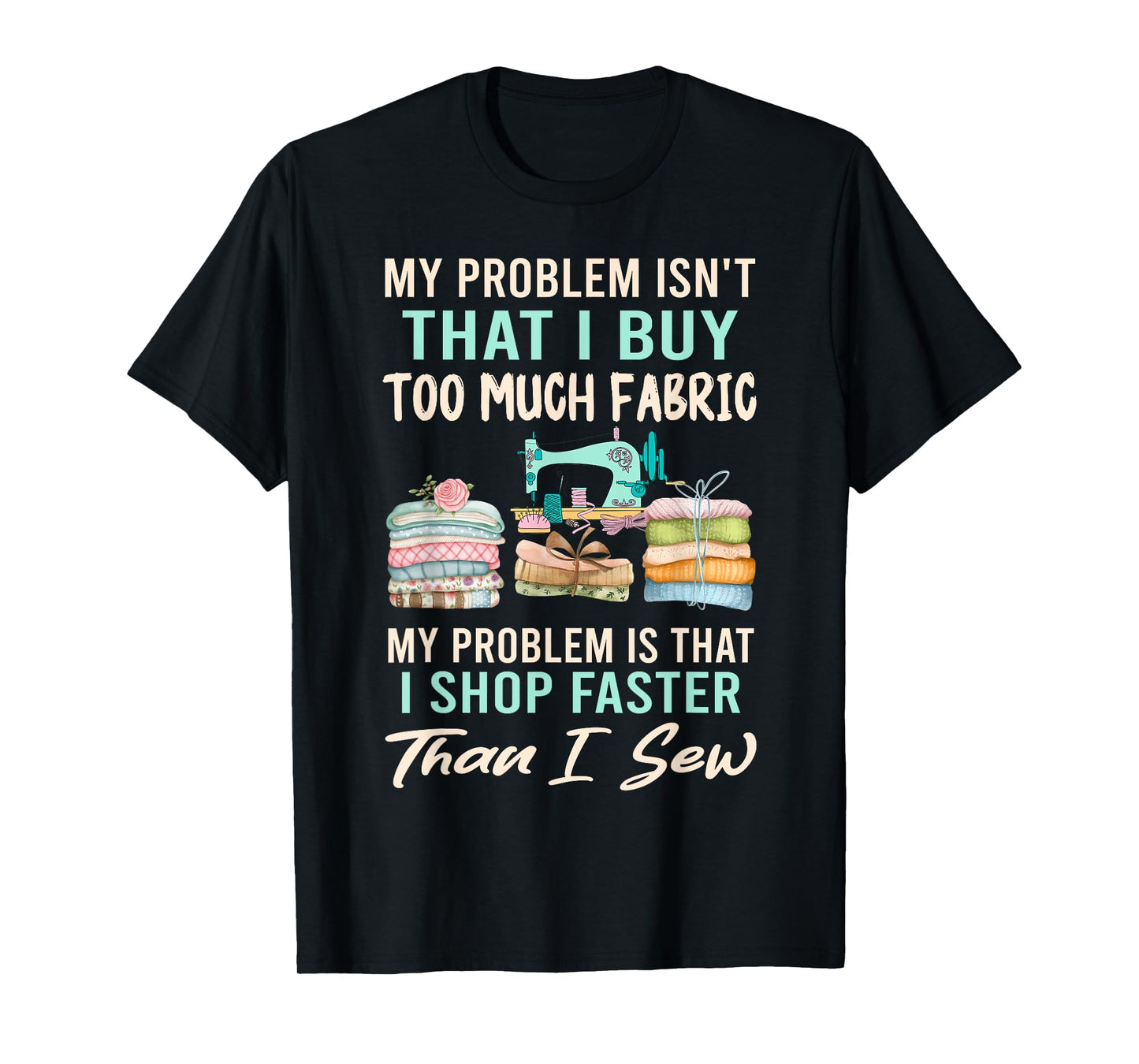 My Problem Isn't That I Buy Too Much Fabric Sewing Quilting T-Shirt