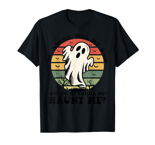 Go Ahead Tell My Dad What's he Gonna Do? Haunt Me? T-Shirt