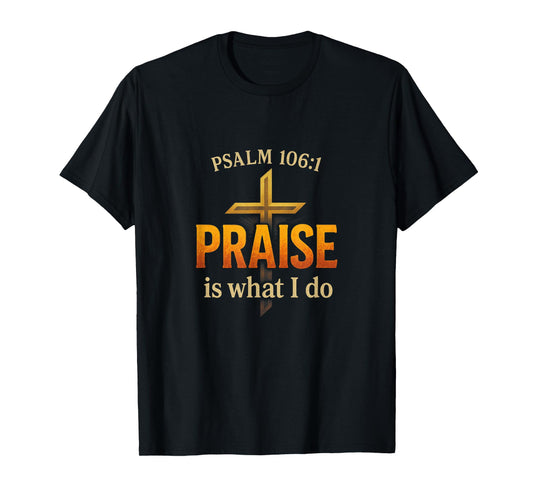 Praise Is What I Do - Psalm Praise Worship T-Shirt