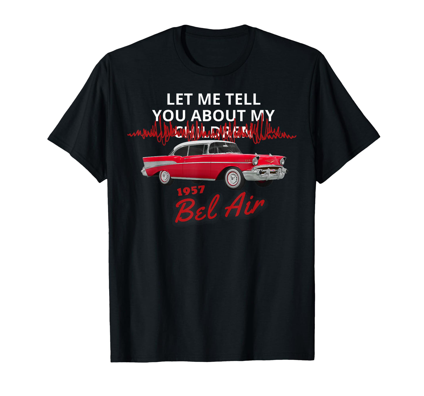 1957 57 chevys bel air let me tell you about my T-Shirt