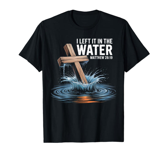 I Left It In The Water Matthew 28 Baptism Christian T-Shirt