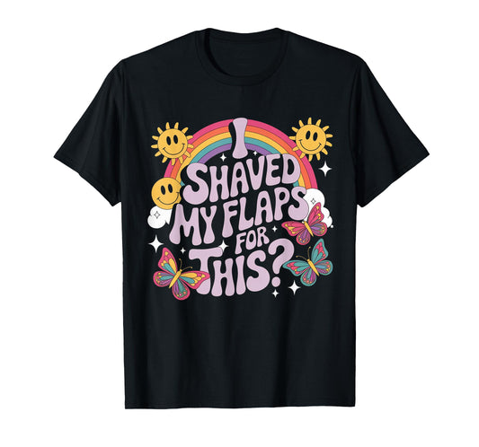 I Shaved My Flaps For This Funny Embarrassing adult humor T-Shirt