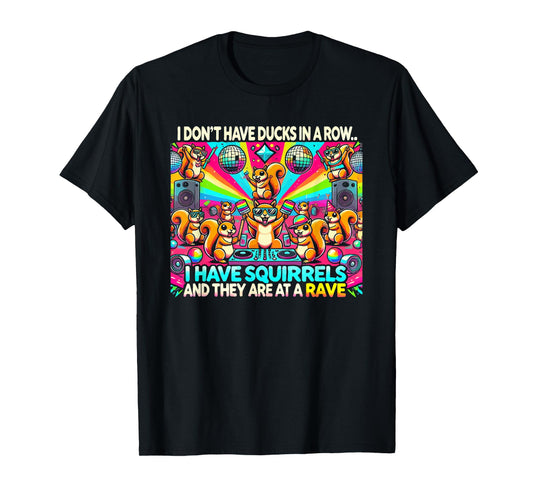 Funny I Don't Have Ducks In Row I Have Squirrels at a Rave T-Shirt, Small, Black