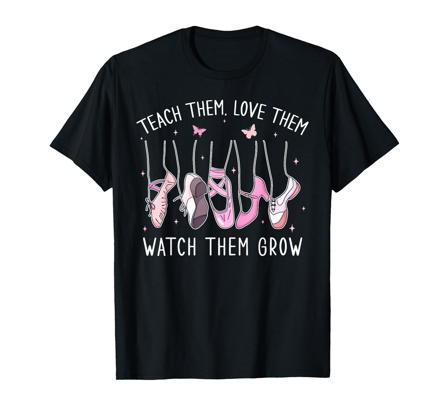 Teach Them Love Them Watch Them Grow Ballet Dance Teacher T-Shirt