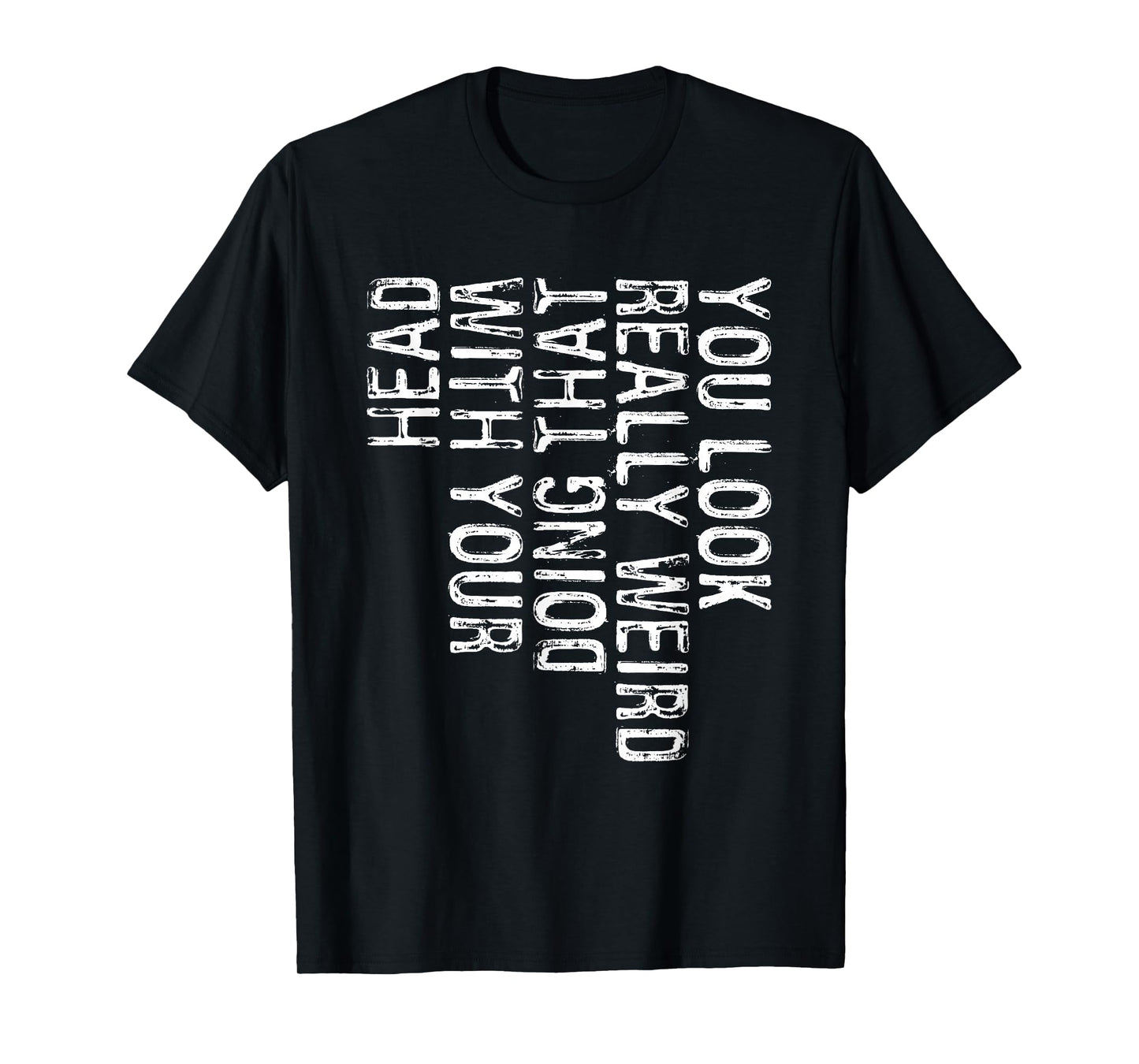 You Look Really Weird Doing That With Your Head Shirt Funny T-Shirt