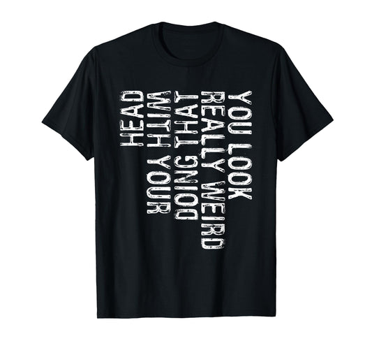 You Look Really Weird Doing That With Your Head Shirt Funny T-Shirt