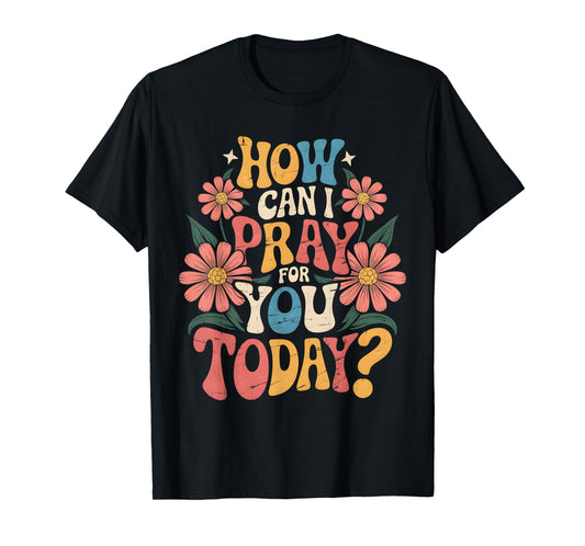How Can I Pray For You Today Catholic Christian Prayer T-Shirt