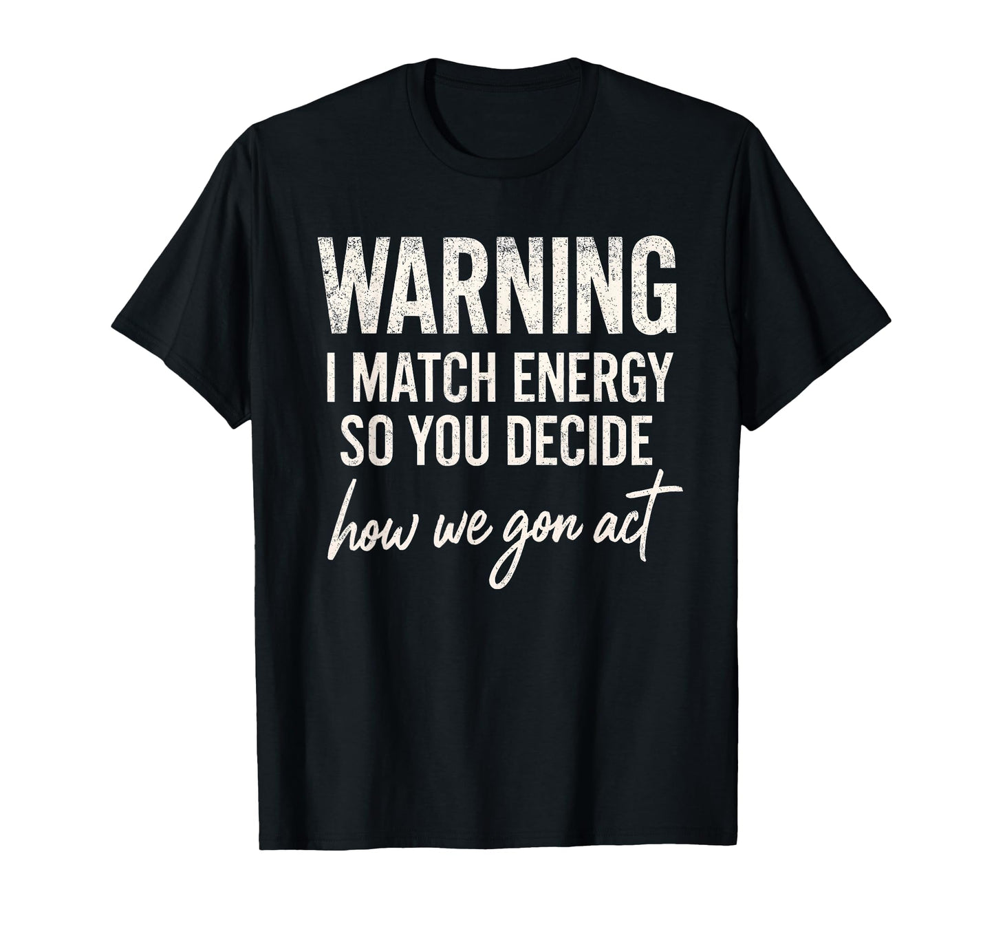 Warning I Match Energy So You Decide How We Gon Act T-Shirt
