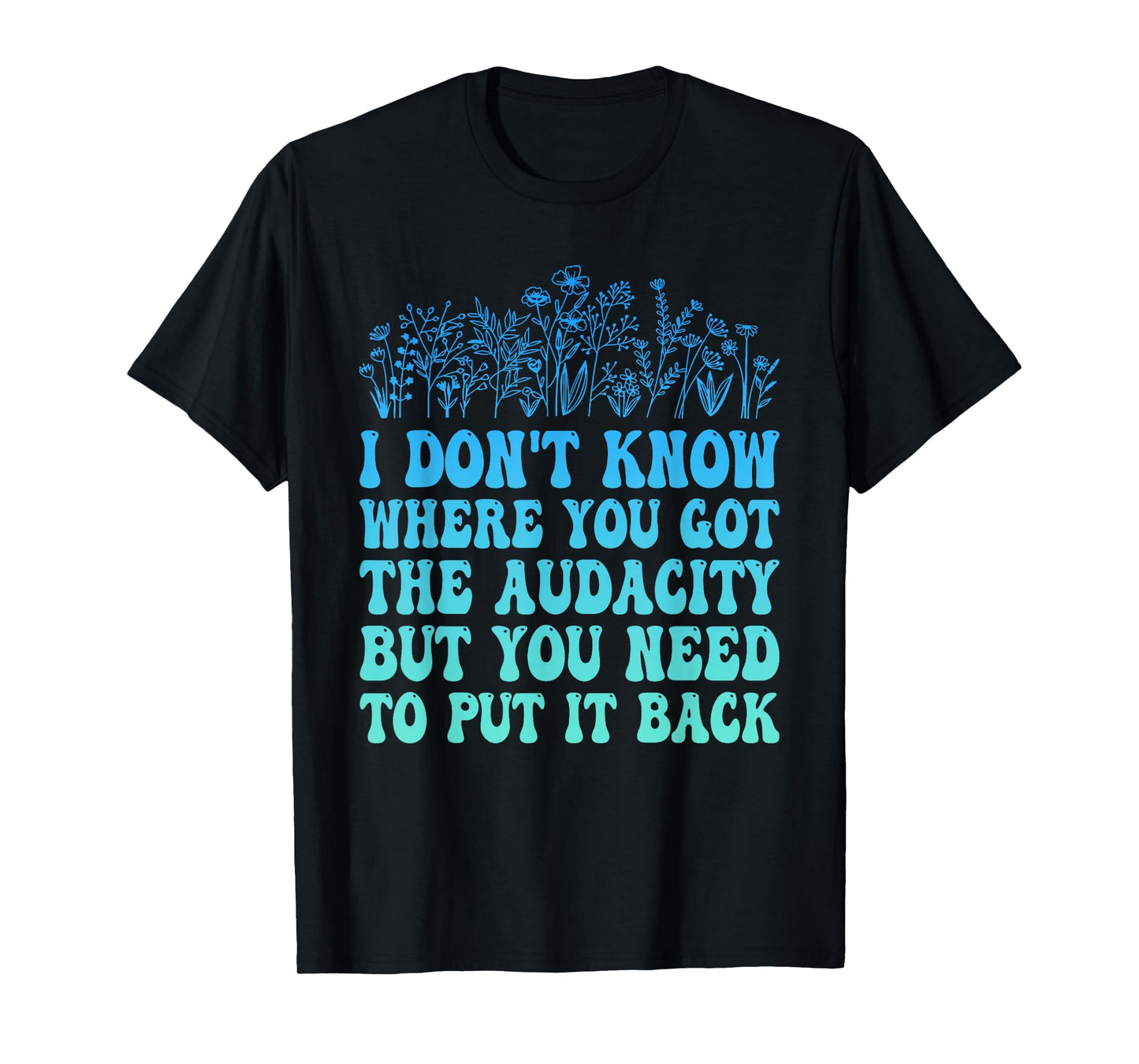 I Don't Know Where You Got The Audacity Funny Quote T-Shirt