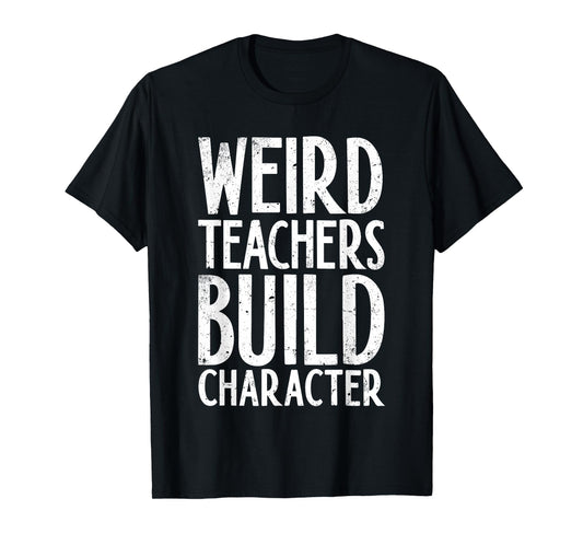 Weird Teachers Build Character Shirt Teacher Appreciation T-Shirt