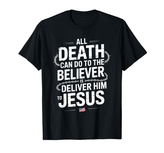 All Death Can Do to The Believer is Deliver Him to Jesus T-Shirt