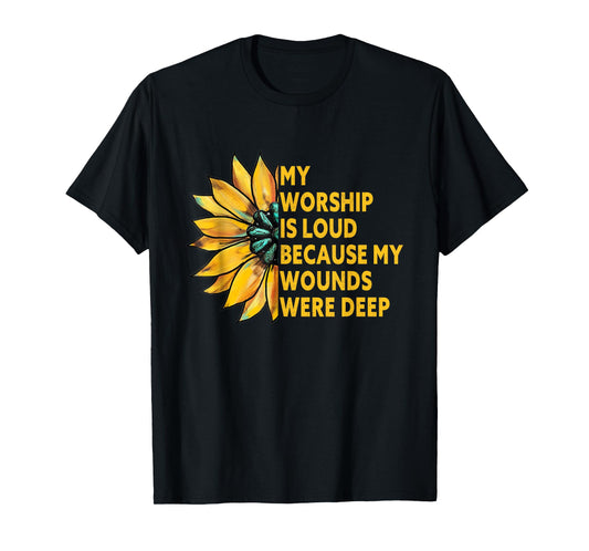 My Worship is Loud Because My Wounds were Deep Sunflower T-Shirt