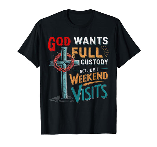 God Wants Full Custody Not Just Weekend Visits T-Shirt