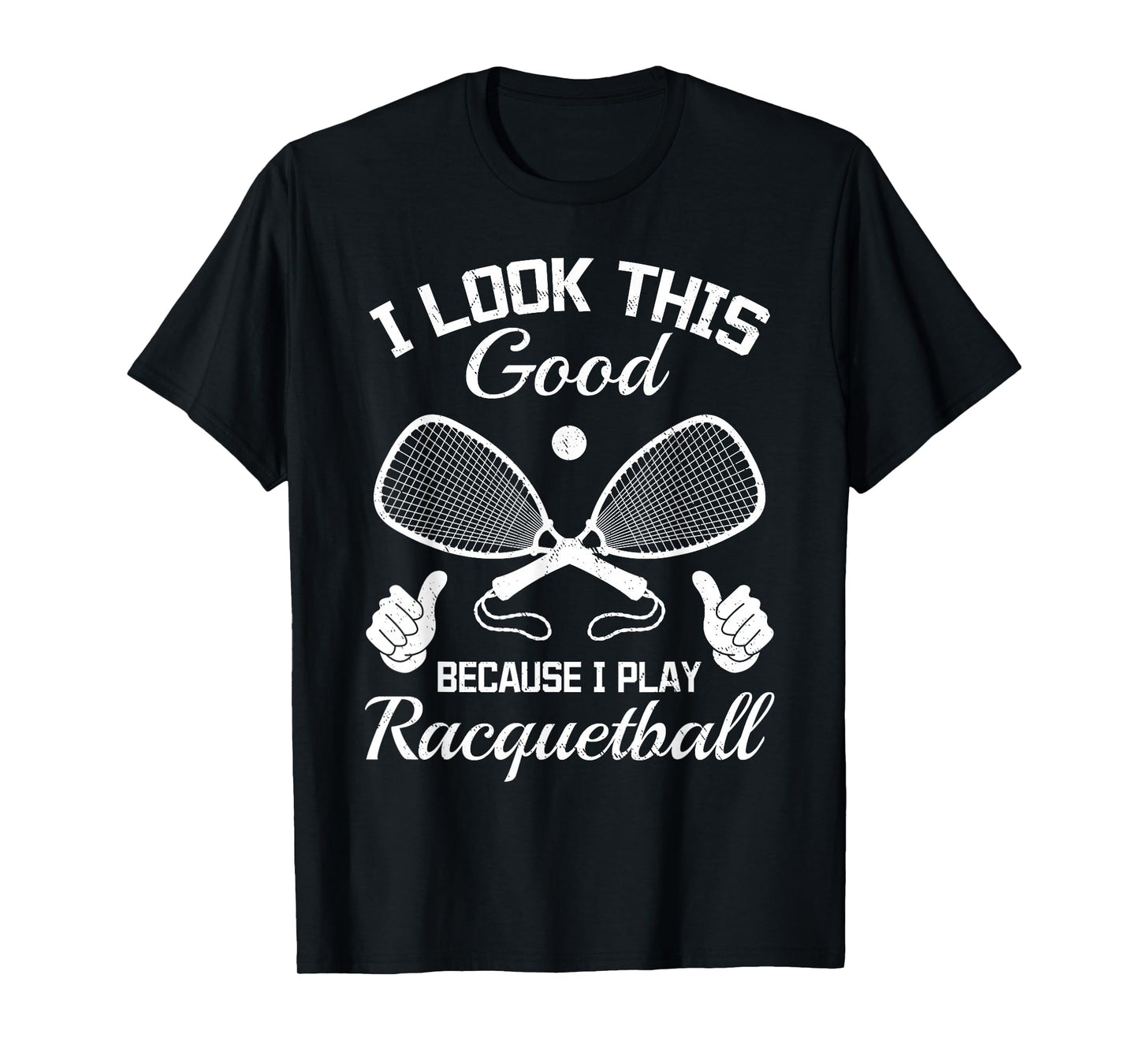 Racquetball I look this good because i play Racquetball T-Shirt