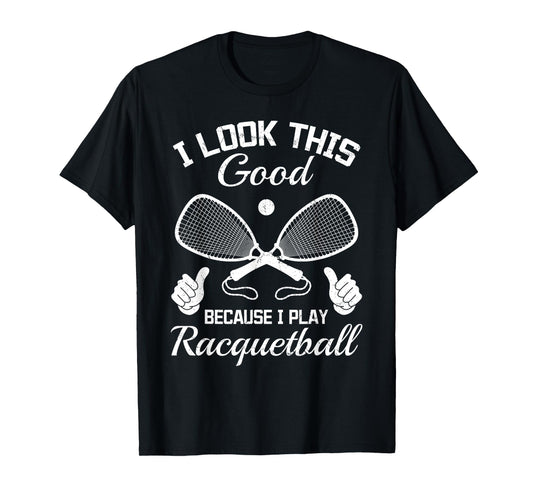 Racquetball I look this good because i play Racquetball T-Shirt