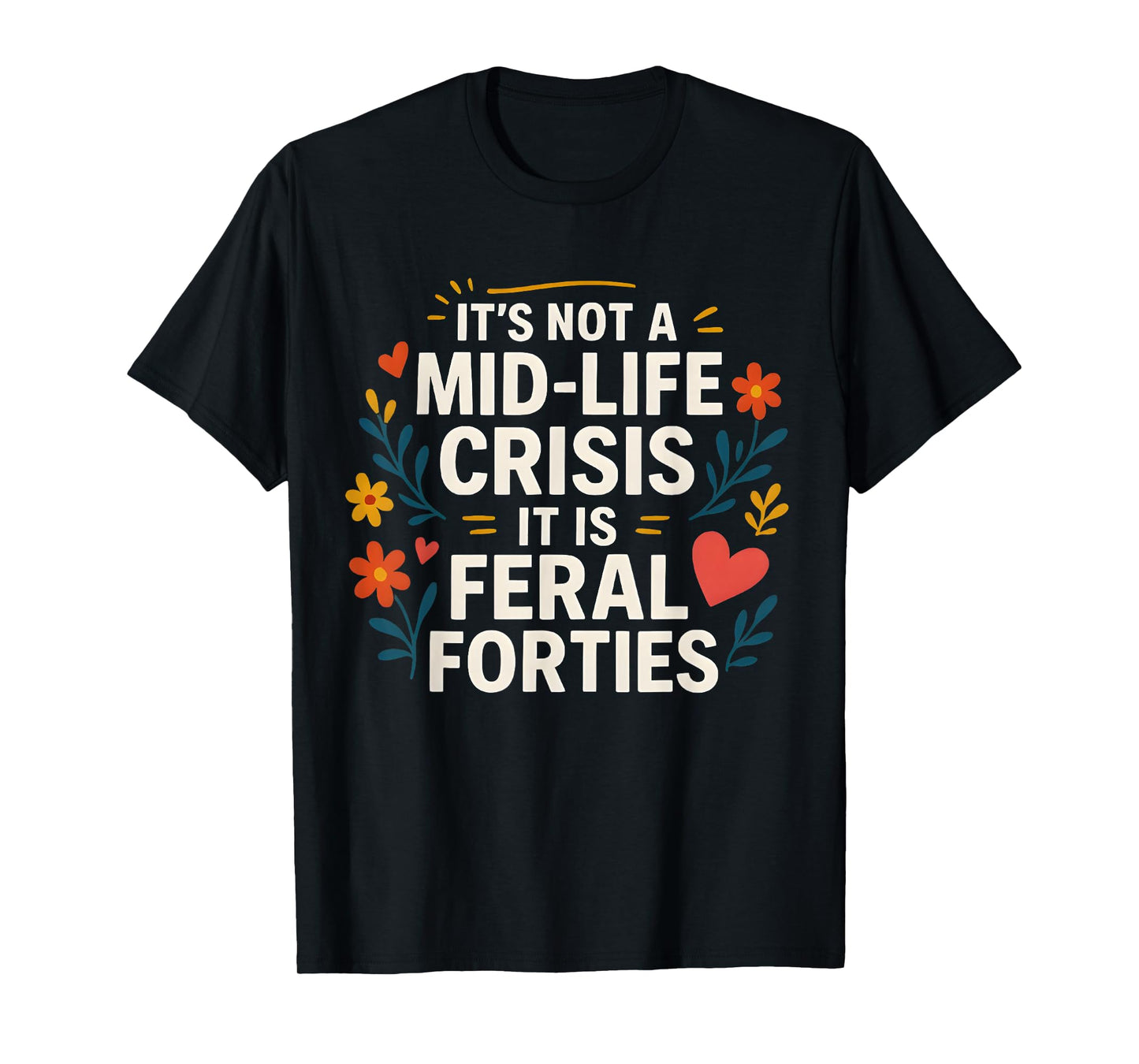 Floral It's Not A Mid-Life Crisis It is Feral Forties T-Shirt