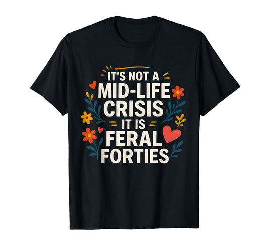 Floral It's Not A Mid-Life Crisis It is Feral Forties T-Shirt