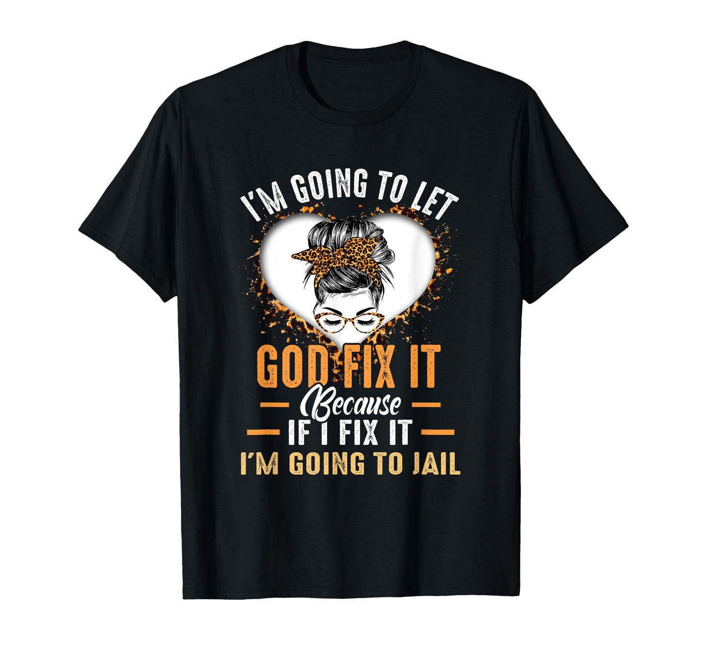 I'm Going To Let God Fix It If I Fix It I'm Going To Jail T-Shirt