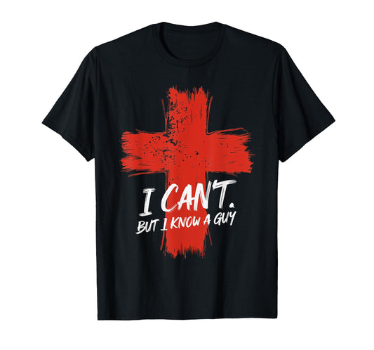 I Can't But I Know A Guy Faith Jesus Cross Belief T-Shirt