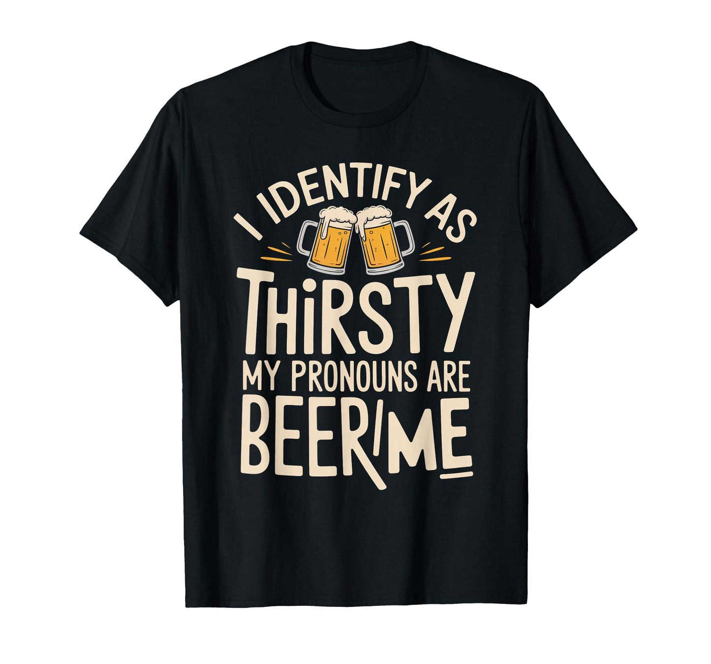 I Identify As Thirsty My Pronouns are Beer/Me T-Shirt