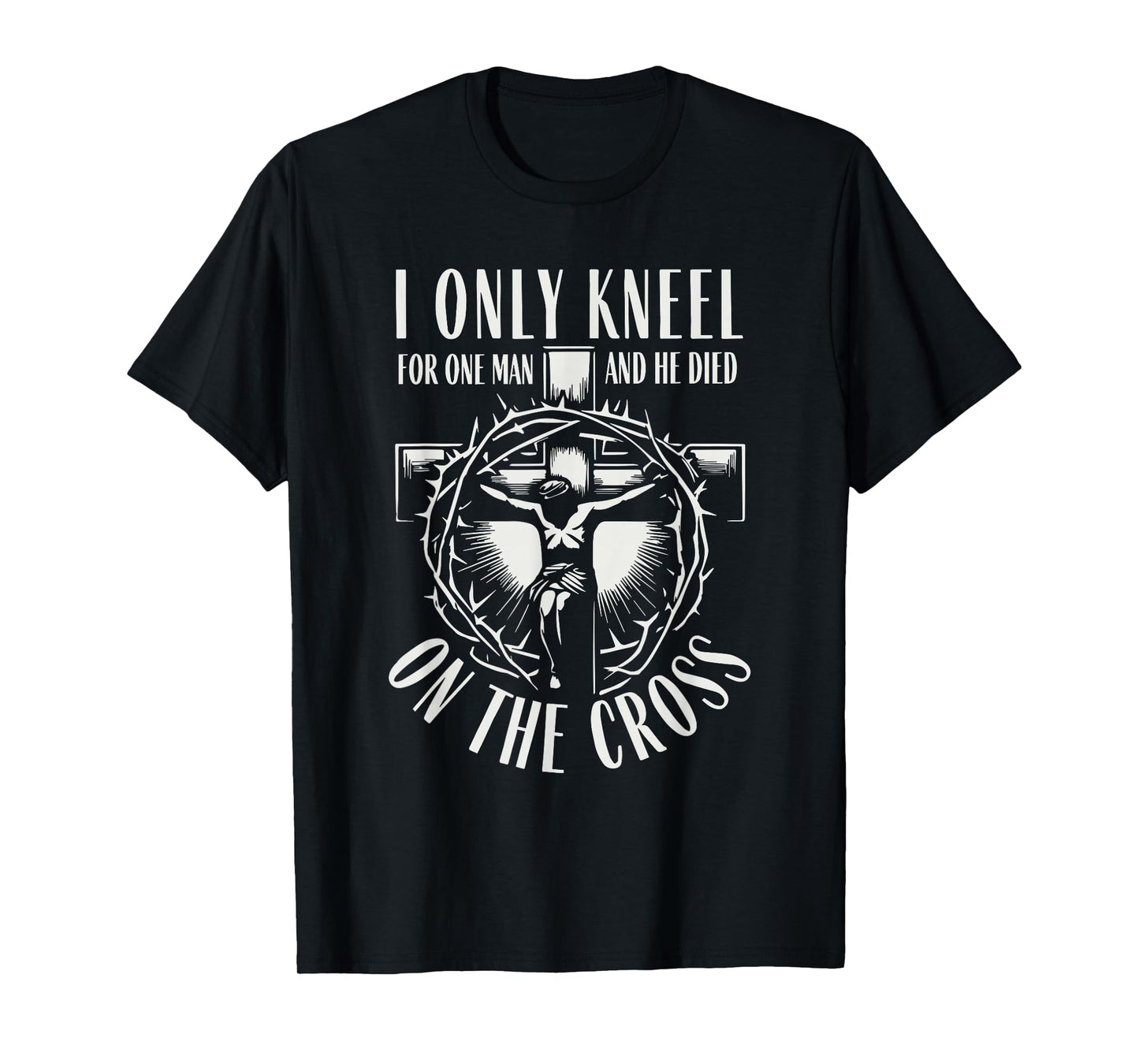 I Only Kneel for One Man He Died On The Cross Christian T-Shirt