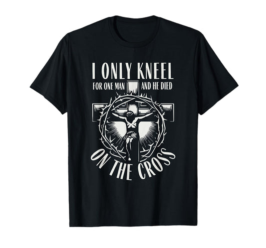 I Only Kneel for One Man He Died On The Cross Christian T-Shirt