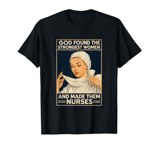 God Found The Strongest Women And Made Them Nurses Nursing T-Shirt