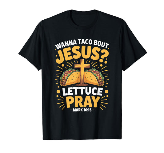 Wanna Taco Bout Jesus Pray Mark 16 15 T-Shirt