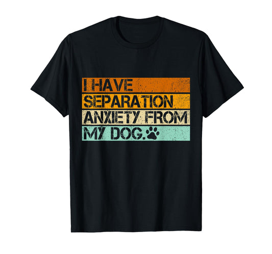 I Have Separation Anxiety From My Dogs Funny Dog Lovers T-Shirt for Men Women