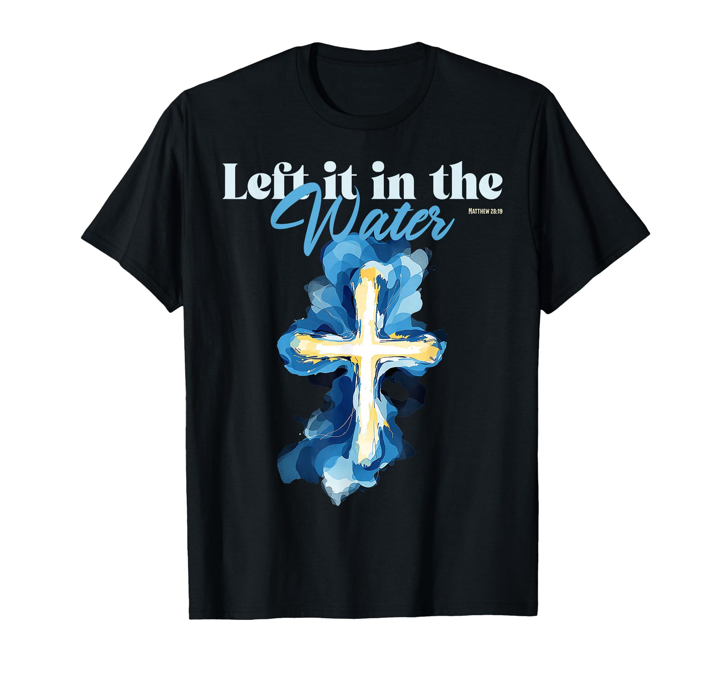 Left It in The Water Baptism Christian Cross Matthew 28:19 T-Shirt