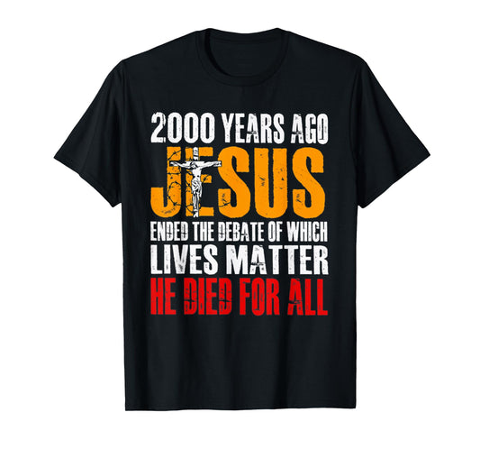 2000 YEARS AGO JESUS ENDED THE DEBATE OF WHICH LIVES MATTER T-Shirt