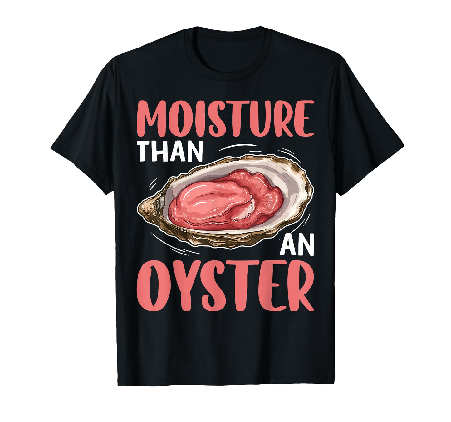 Moisture Than An Oyster Funny Naughty Ocean Humor Quote T-Shirt