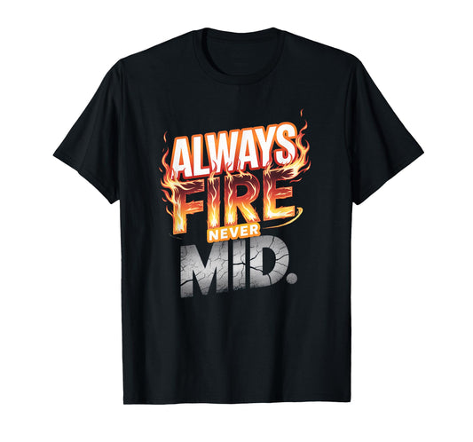 Always Fire. Never Mid. T-Shirt