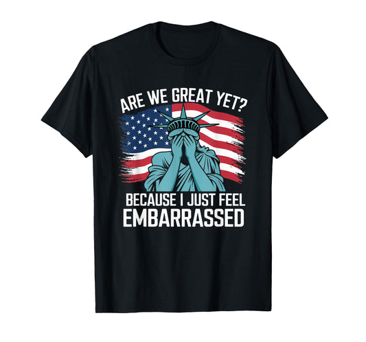 Are We Great Yet Cause I Just Feel Embarrassed Sarcastic T-Shirt