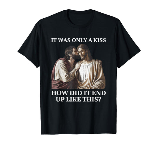 Jesus Only A Kiss How Did It End Like This Faith Parody T-Shirt